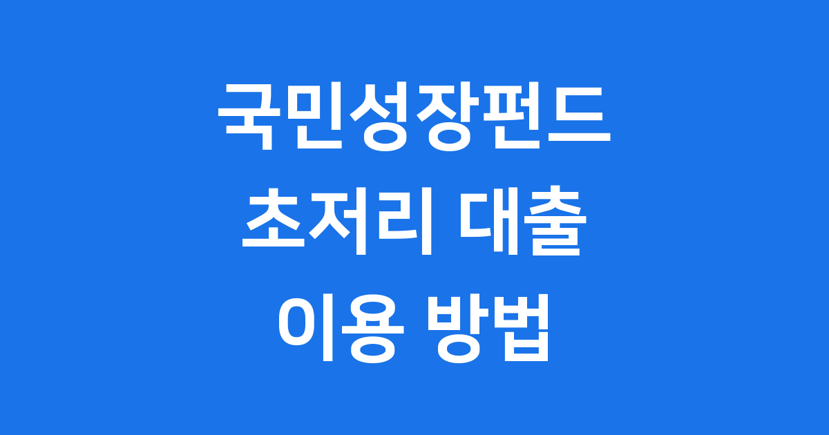 국민성장펀드 초저리 대출 이용 방법