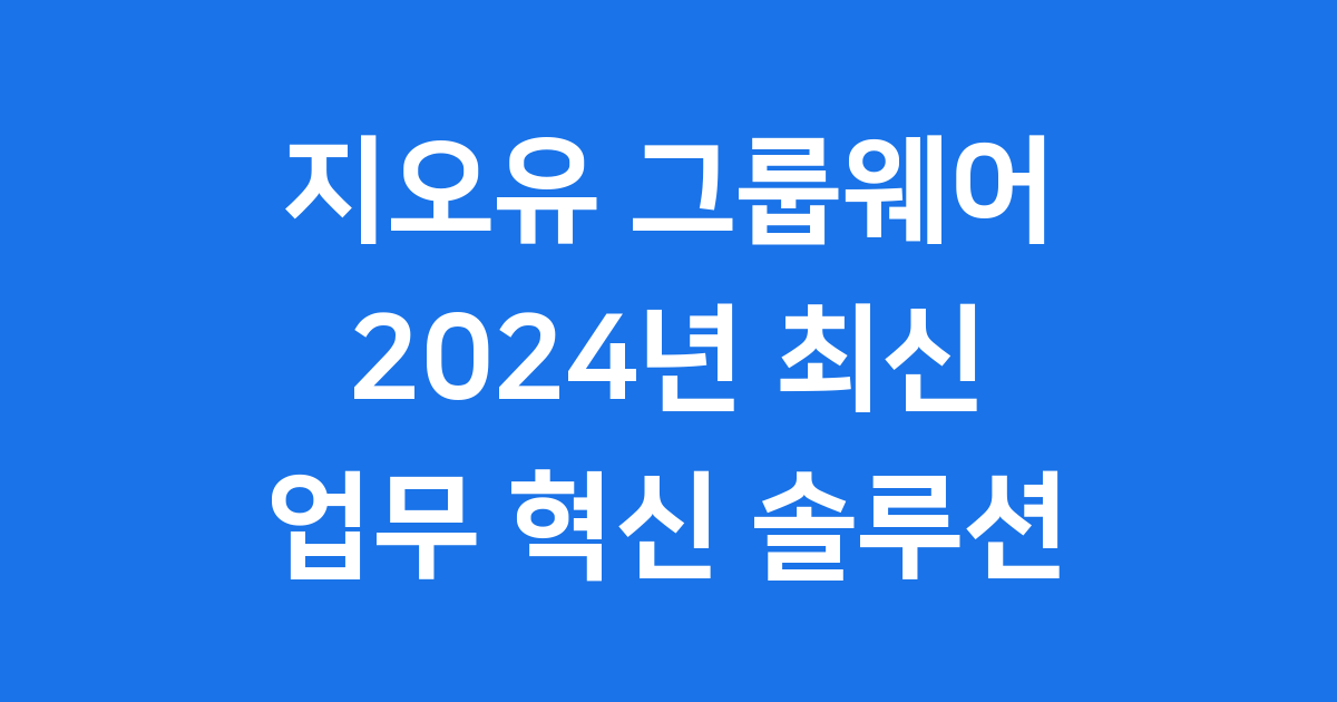 지오유 그룹웨어 2024년 기업 업무 혁신