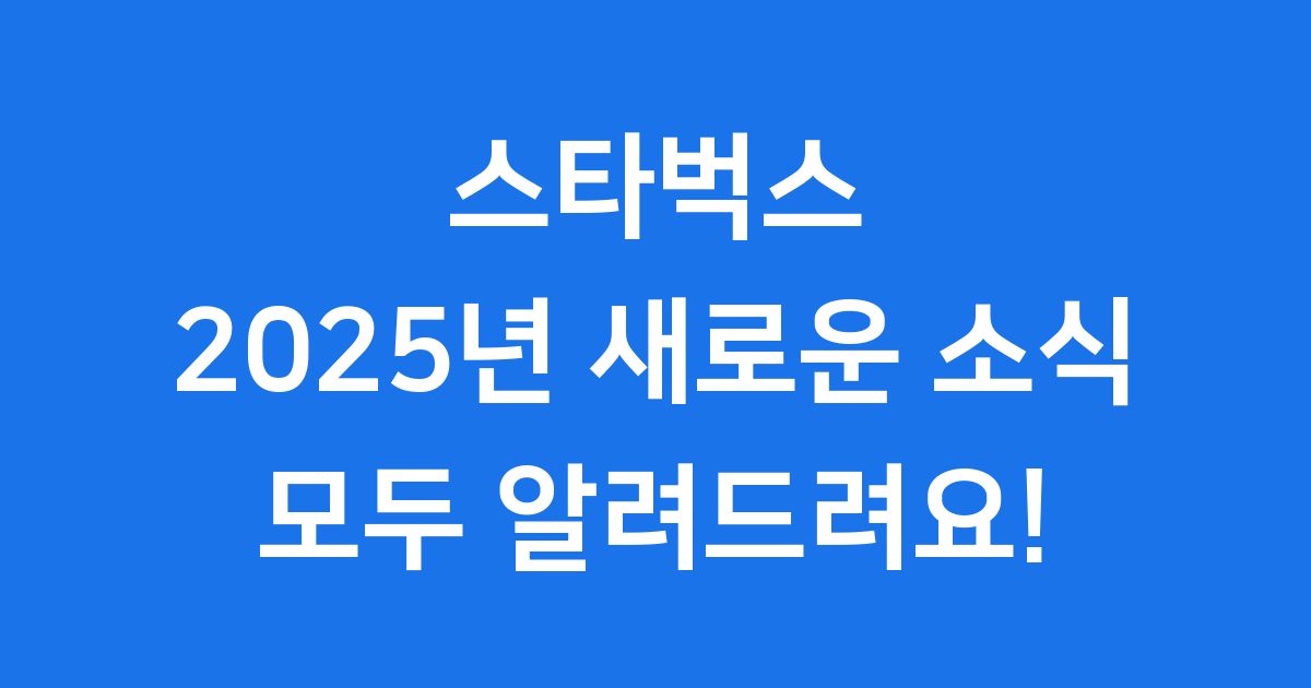 스타벅스 2025년 새로운 소식 모두 알려드려요