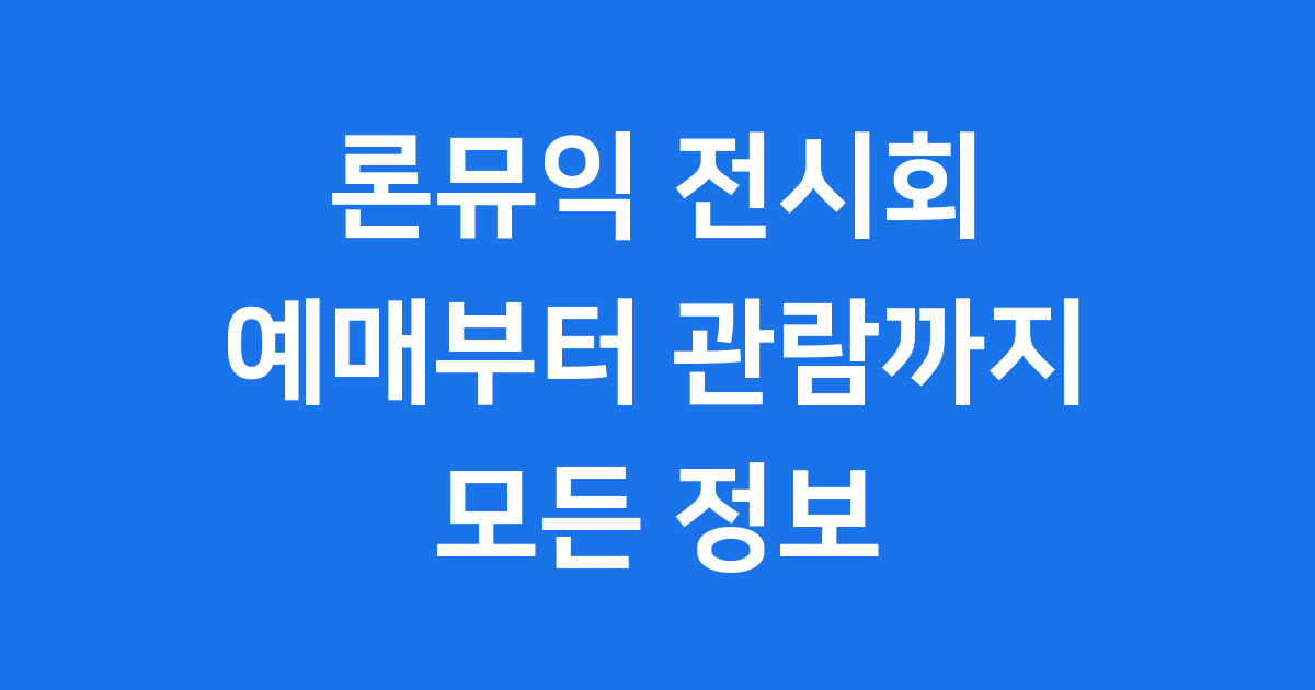 론뮤익 전시회 예매 2025년 일정 관람팁
