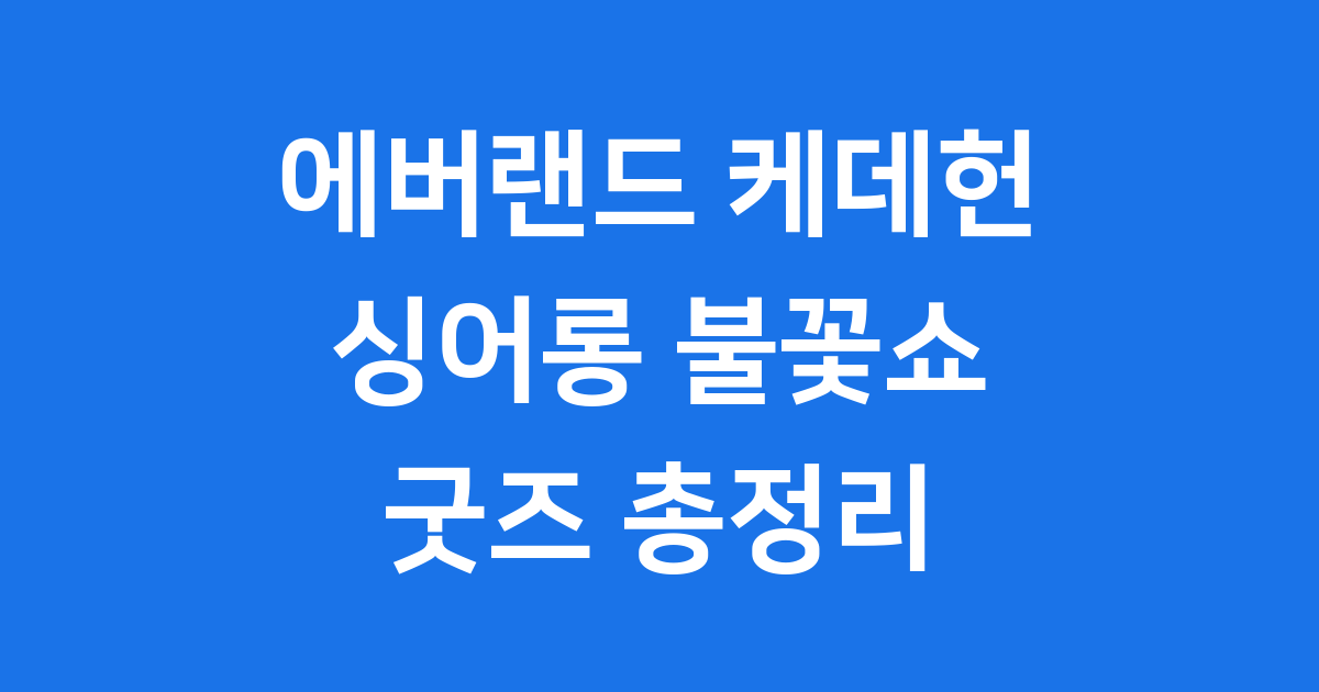에버랜드 케데헌 기간: 싱어롱 불꽃쇼 굿즈 정보