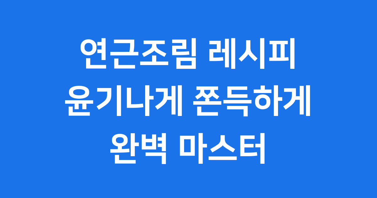연근조림 레시피 윤기나게 쫀득하게 만드는법