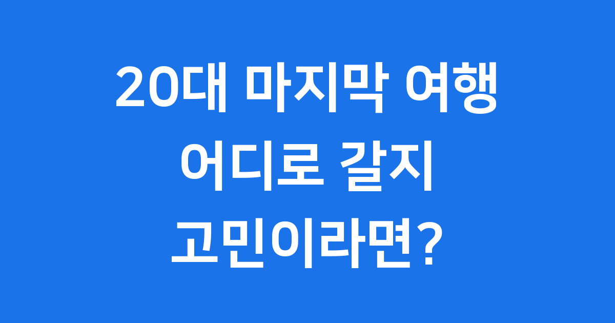 20대 마지막 여행, 최고의 추억을 만드는 완벽 가이드