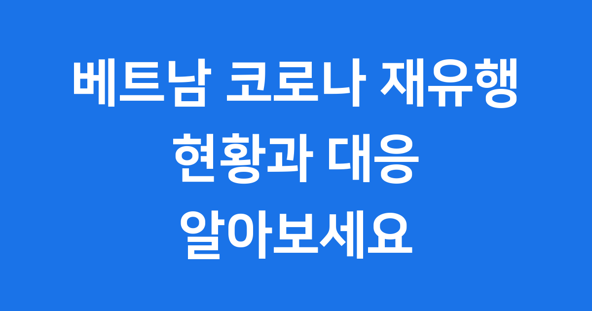 베트남 코로나 재유행 현황 및 대응