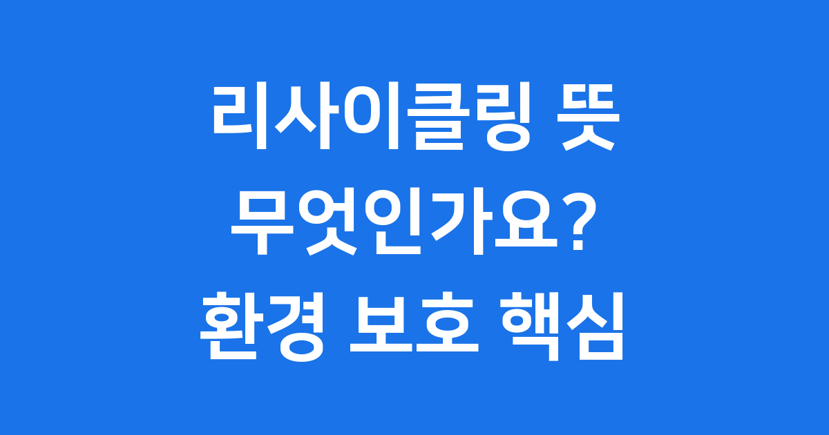 리사이클링 뜻 무엇인가요 환경 보호 핵심