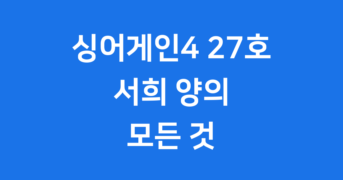 싱어게인4 27호 서희: 천재형 아티스트의 완벽 가이드