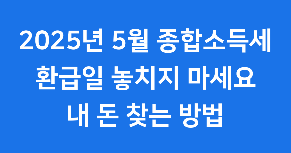 종합소득세 환급일 2025년 확인해요