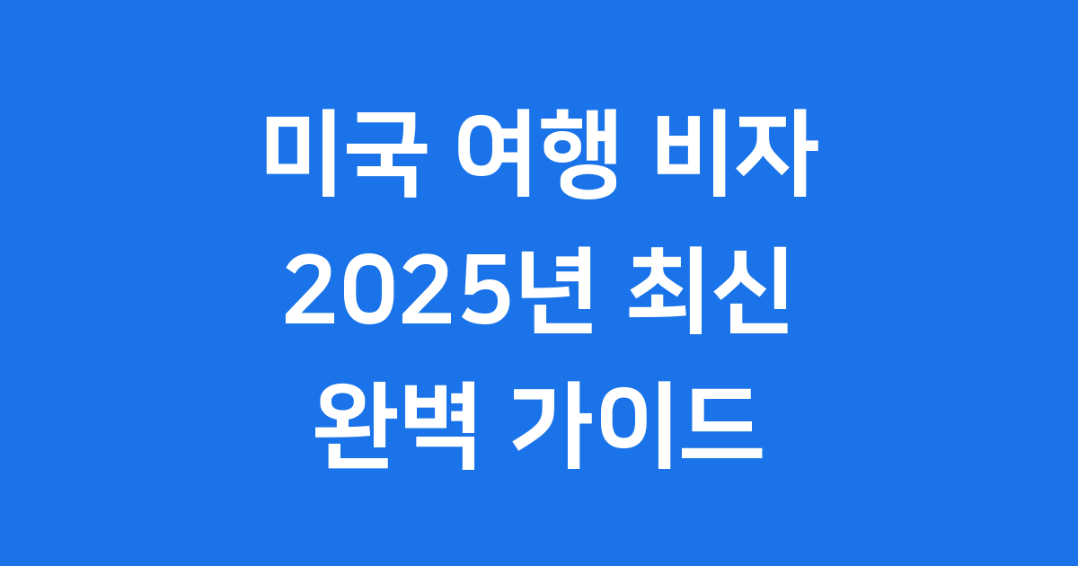 2025년 미국 여행 비자 완벽 준비 가이드