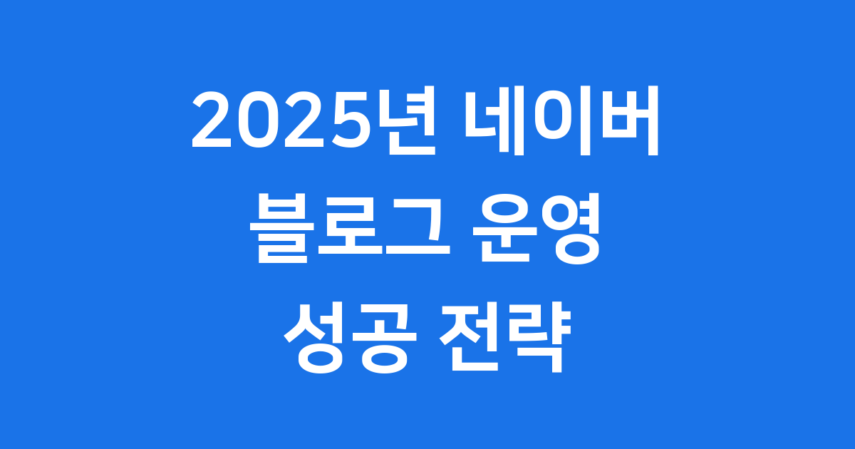 2025년 네이버 블로그 성공 운영 전략