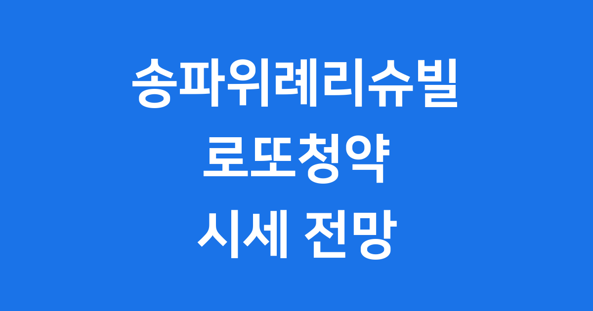 송파위례리슈빌퍼스트클래스 분양 시세 전망