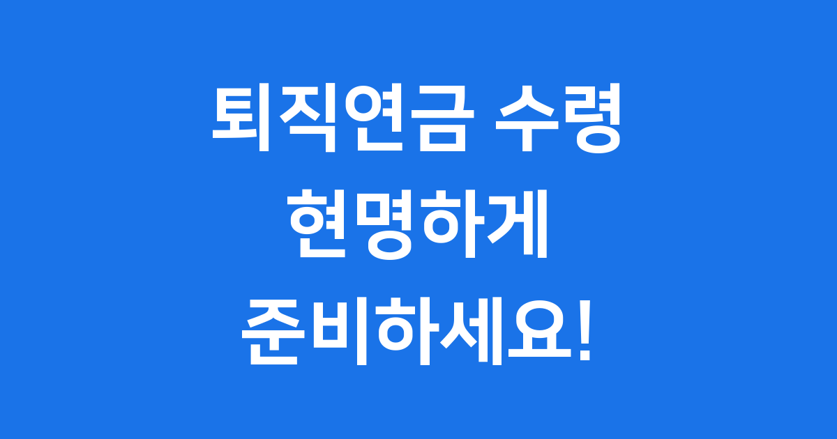 퇴직연금 수령 방법 궁금해요? 현명하게 준비하는 법!