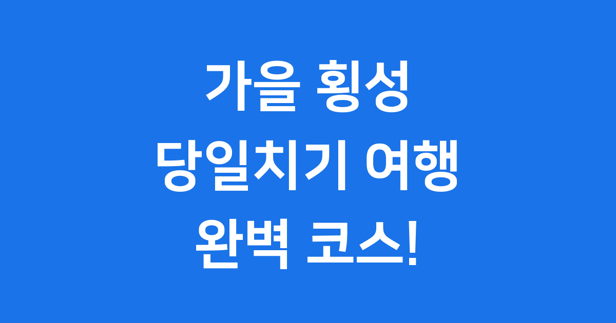가을 횡성 당일치기 여행 완벽 코스