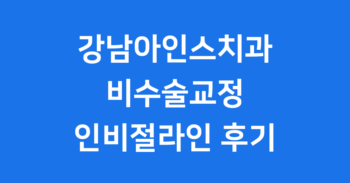 강남아인스치과 비수술교정 인비절라인 후기