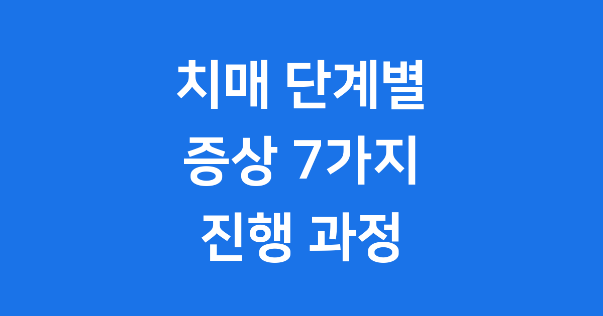 치매 단계별 증상 7가지 진행 과정 알아봐요