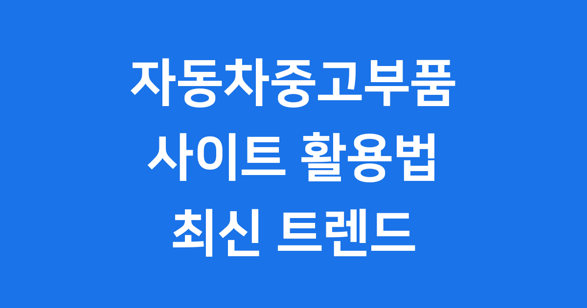 자동차중고부품 사이트 활용법과 최신 트렌드