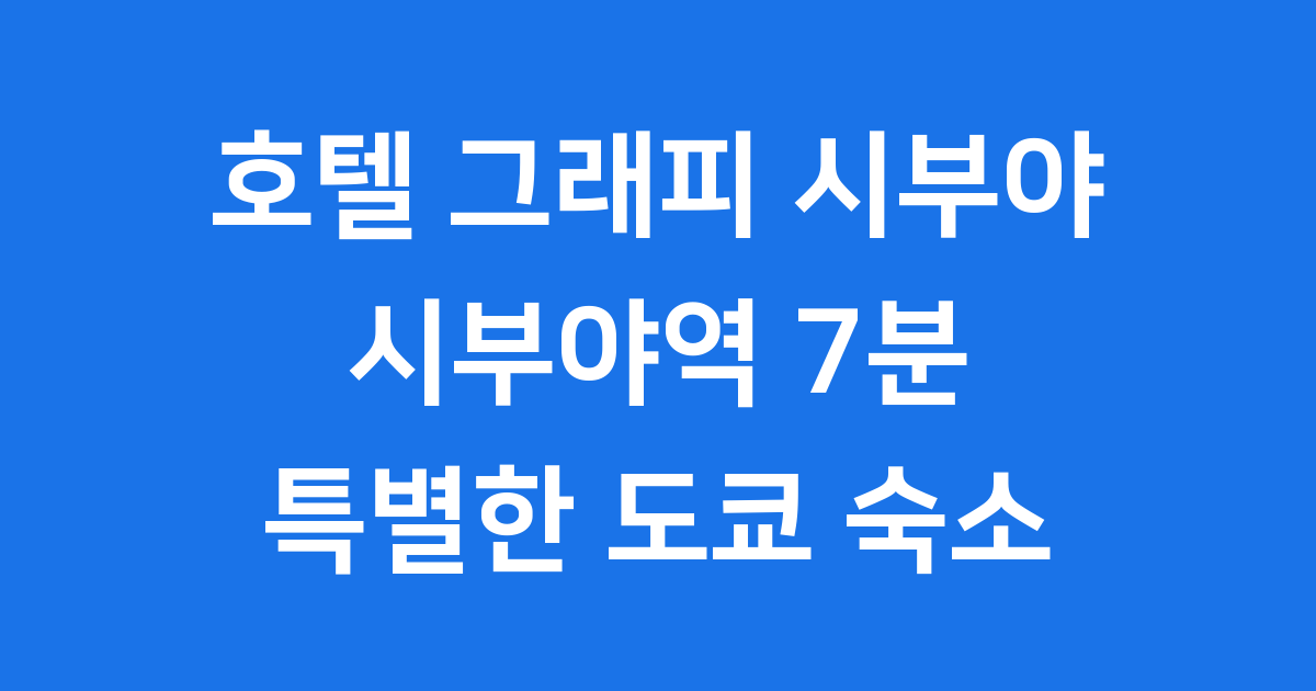 호텔 그래피 시부야 시부야역 7분 도쿄여행 필수 숙소