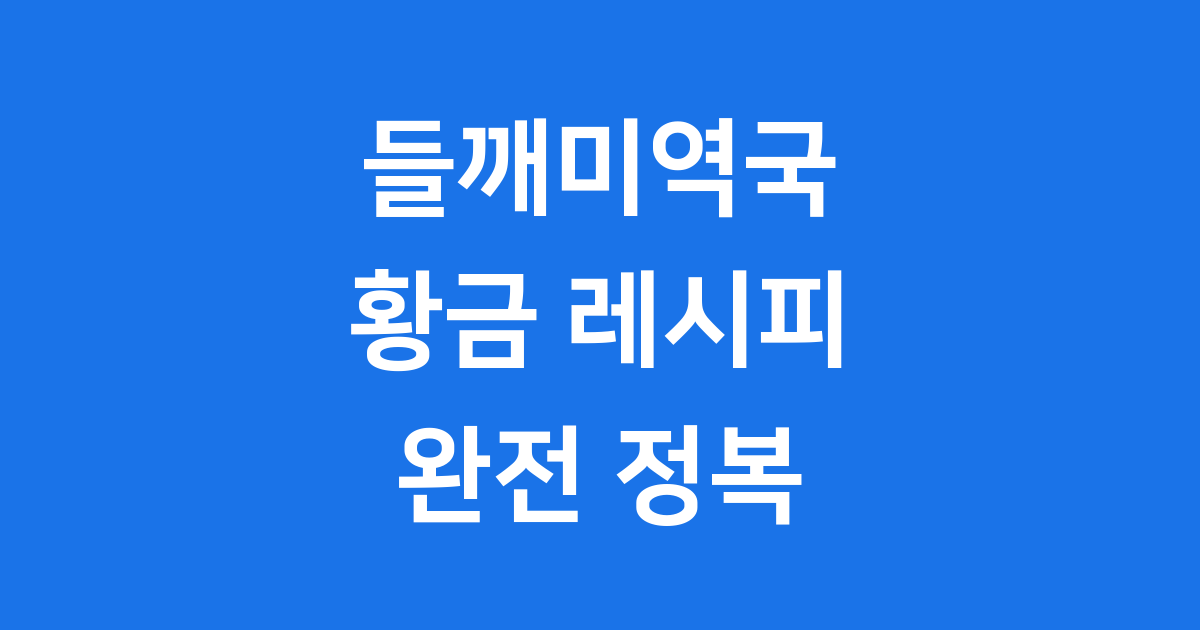 들깨미역국 황금 레시피 초보도 쉽게 끓이는 법