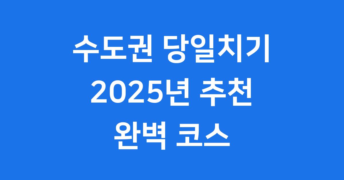 수도권 당일치기 여행 2025년 추천 코스