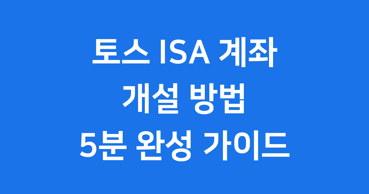 토스 ISA 계좌 개설: 절세 혜택과 5분 완성 가이드