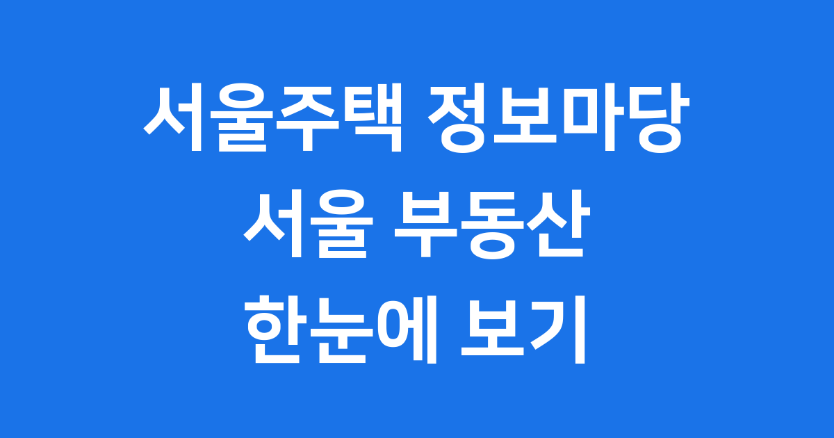 서울주택 정보마당: 서울 부동산 궁금증 해결!
