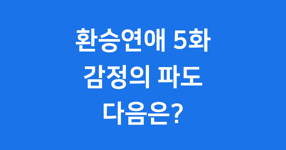 환승연애 5화 감정의 파도 다음 이야기는?