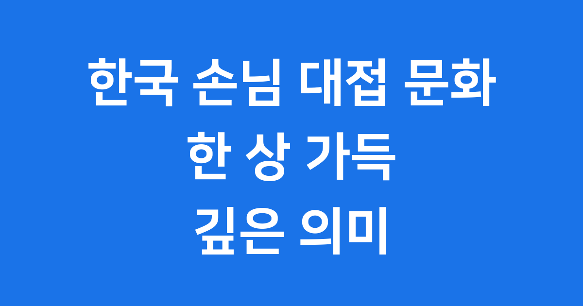 한국의 손님 대접 문화 한 상 가득 의미