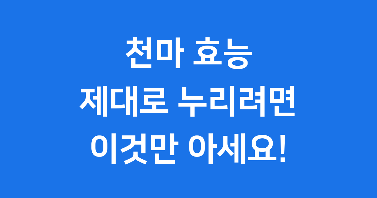 천마 섭취 주의사항 효능 제대로 알고 먹어요