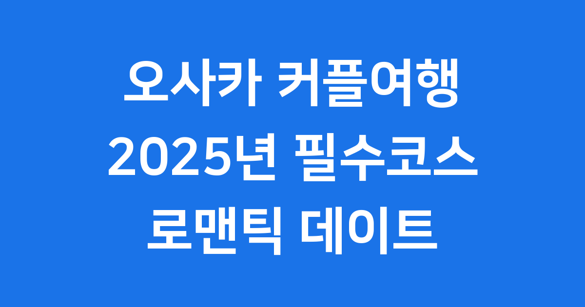 일본 오사카 커플 여행, 2025년 로맨틱 가이드!