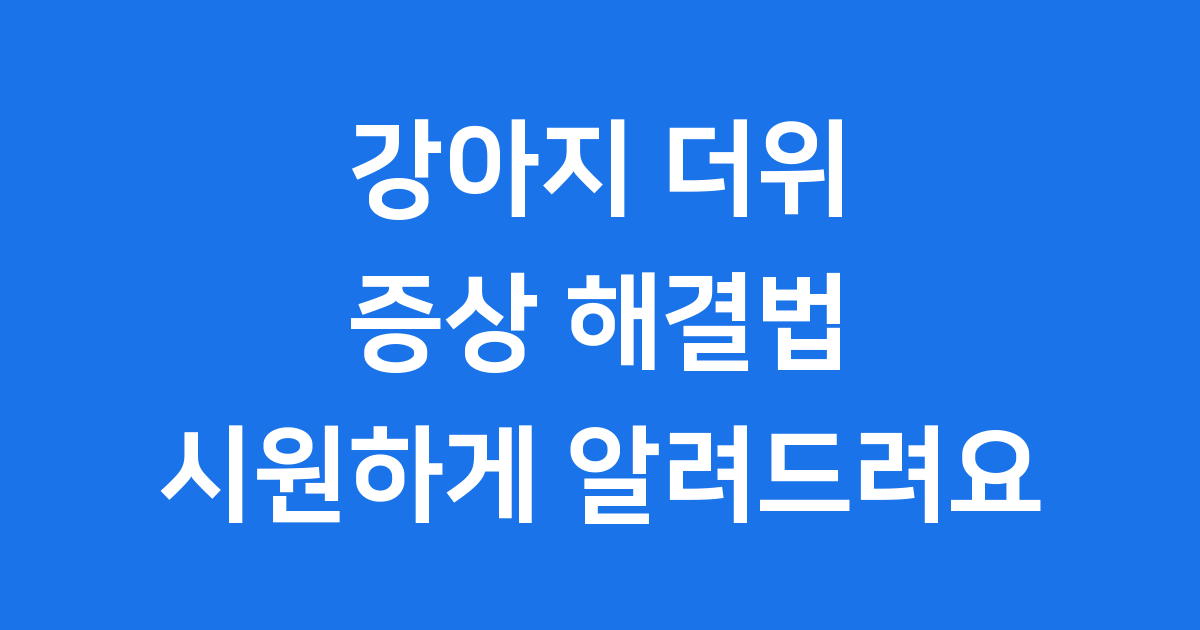 강아지 더위 증상 해결 방법 시원하게 알려드려요