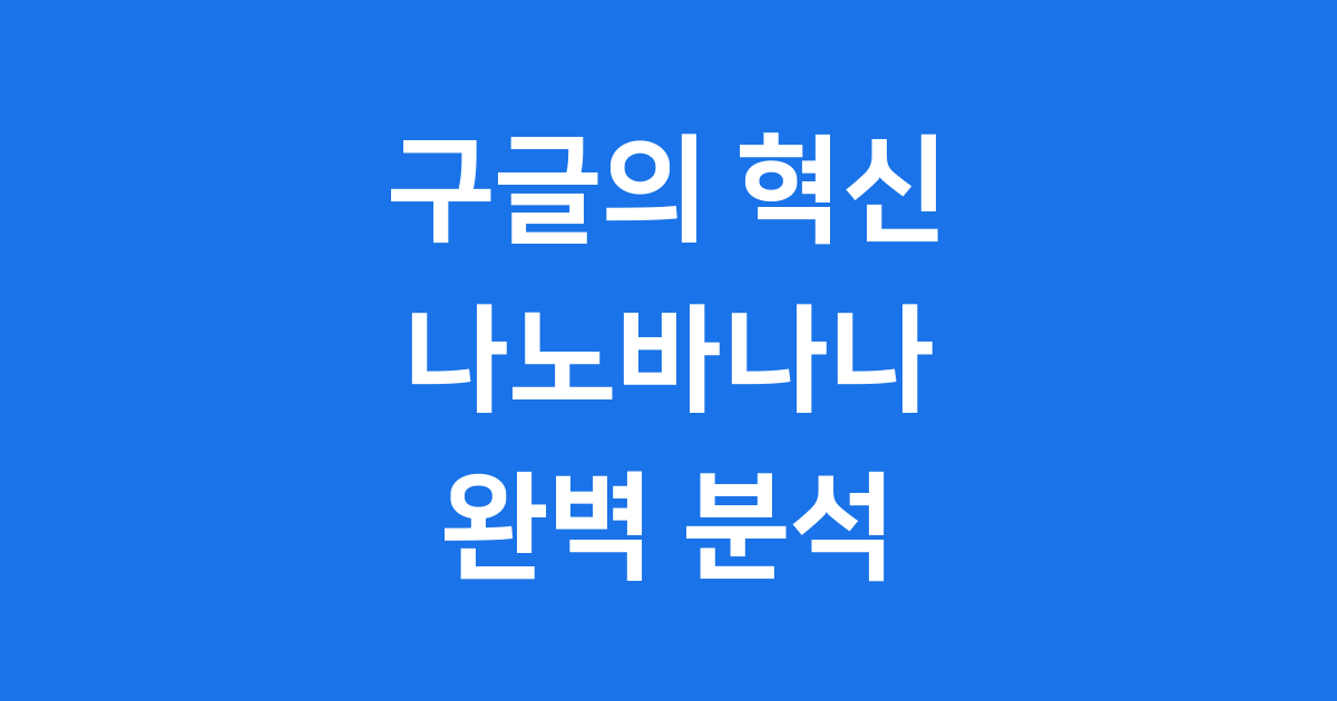 구글의 AI 이미지 혁신 나노바나나 이모저모
