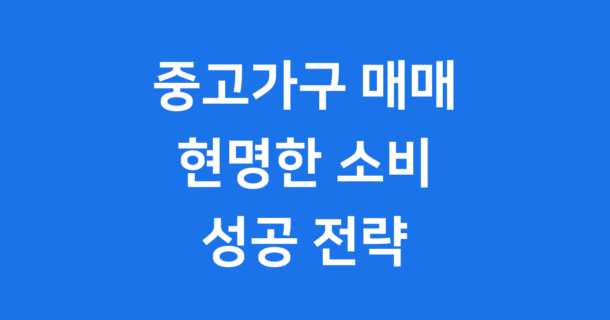 중고가구 매매 현명한 선택 2025년 핵심 정보