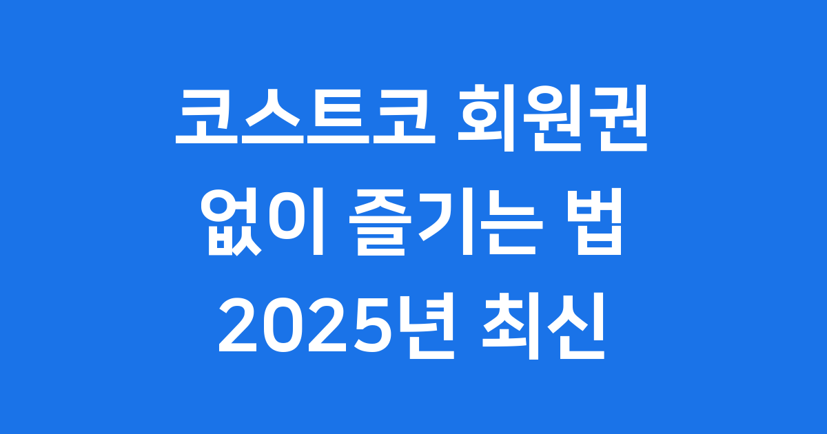 코스트코 회원권 없이도 즐기는 방법 2025년 최신 정보