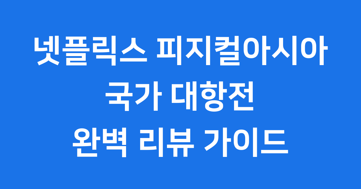 넷플릭스 피지컬아시아 리뷰 국가 대항전의 모든 것