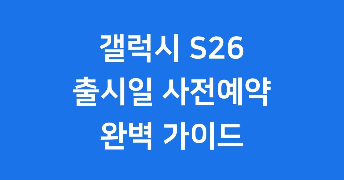 갤럭시 S26 출시일 사전예약 일정 혜택 가격