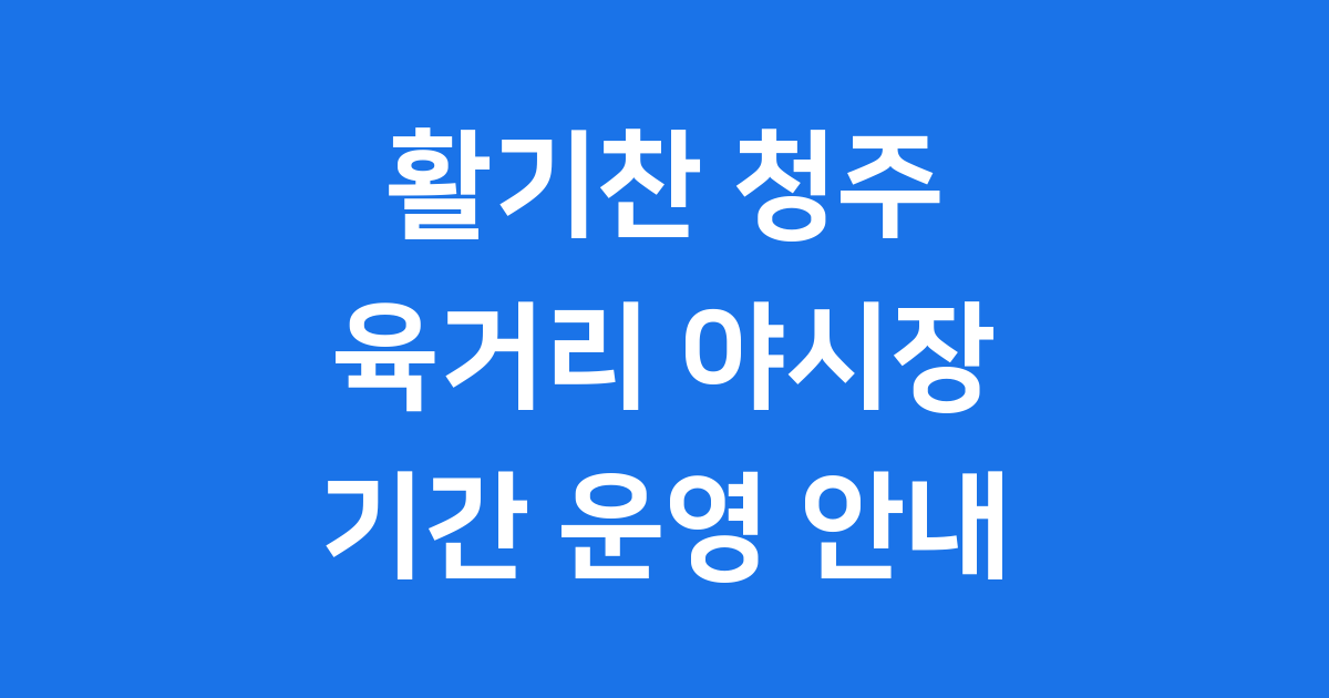 청주 육거리 야시장 기간 운영 현황 완벽 정리