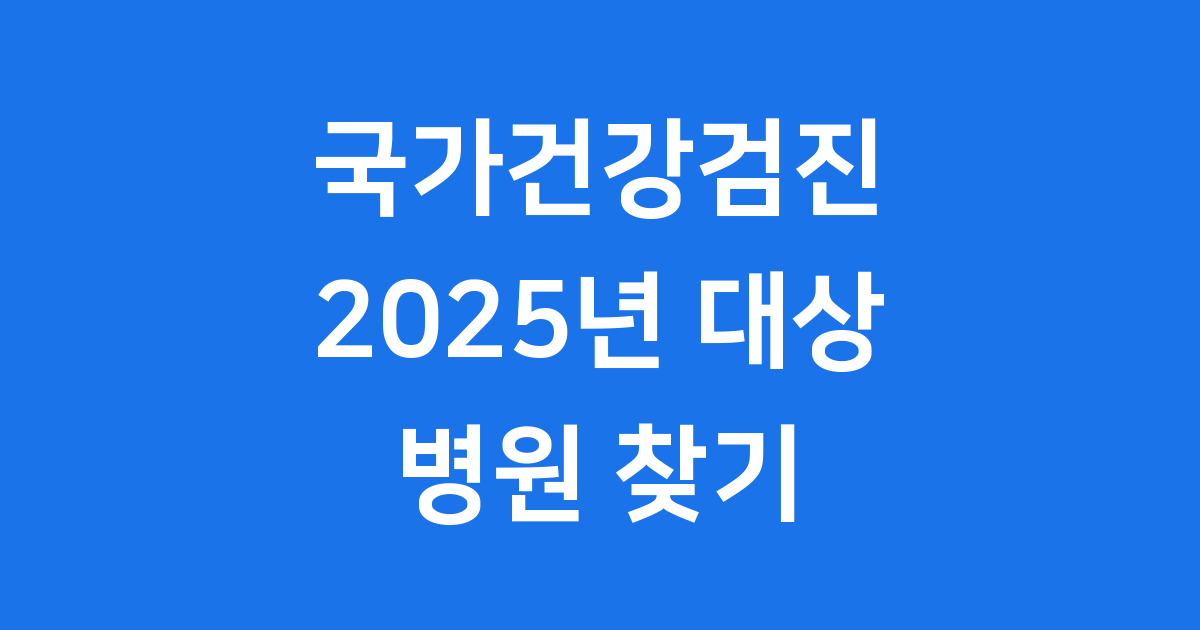 2025년 국가건강검진 지원 대상 및 병원 찾기