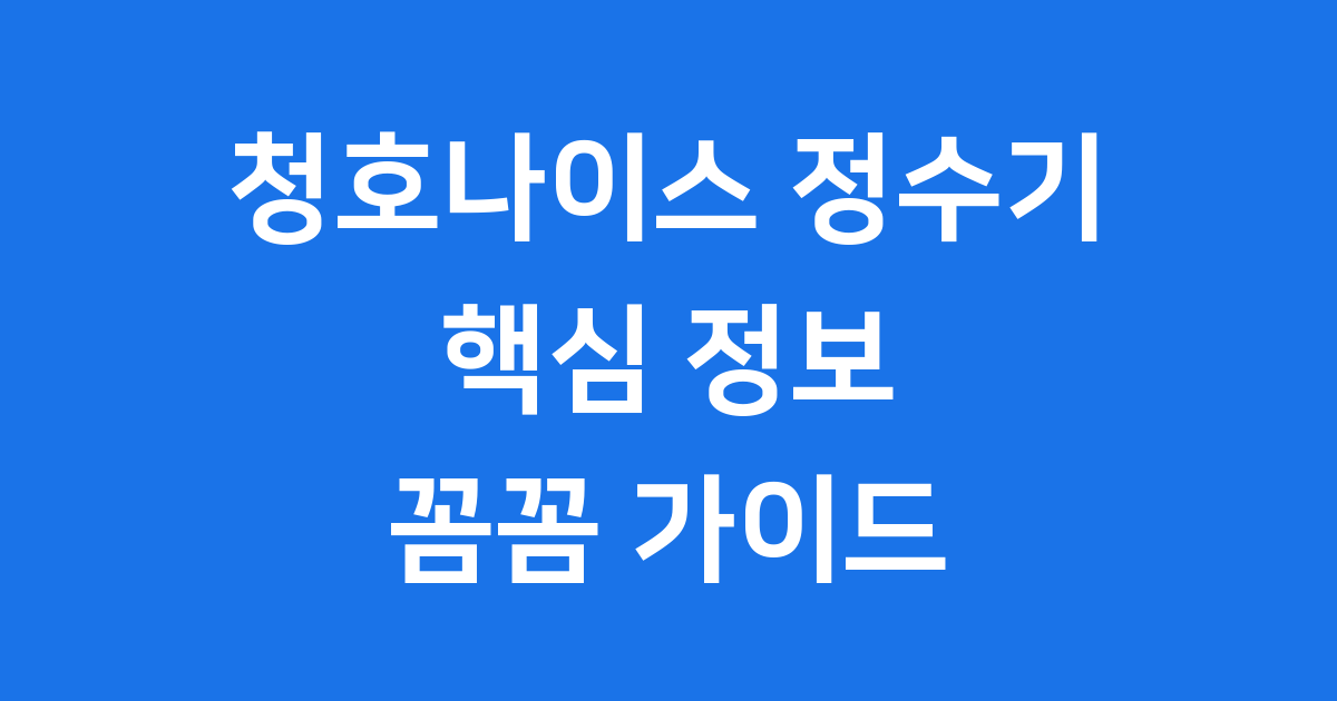 청호나이스 정수기 완벽 가이드