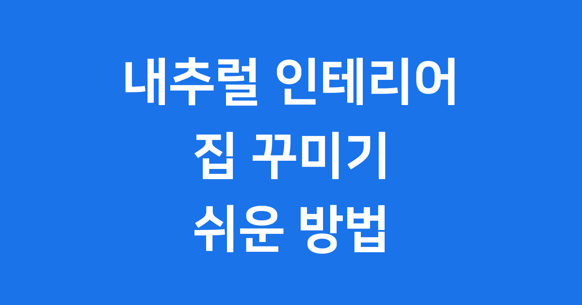 내추럴 인테리어 집 꾸미기 쉬운 방법
