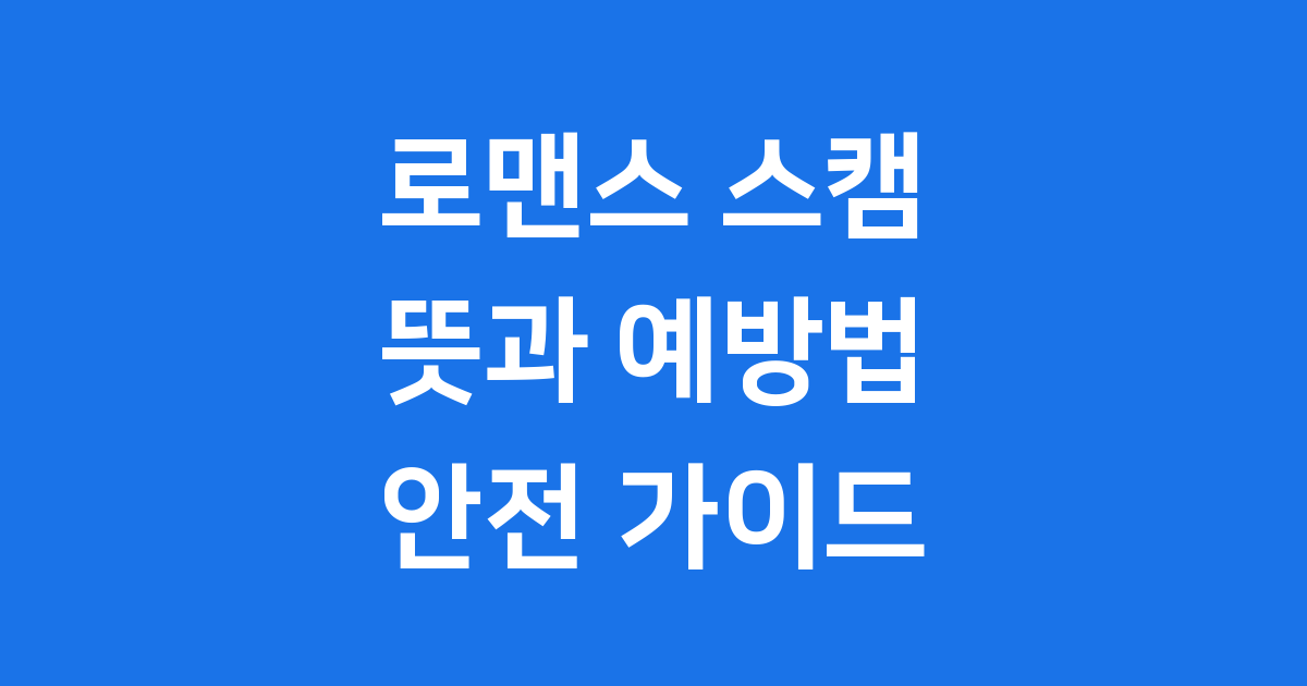 로맨스 스캠 뜻 예방법 사기 유형 피해 총정리