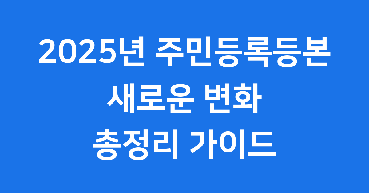 2025년 주민등록등본 이렇게 바뀝니다.