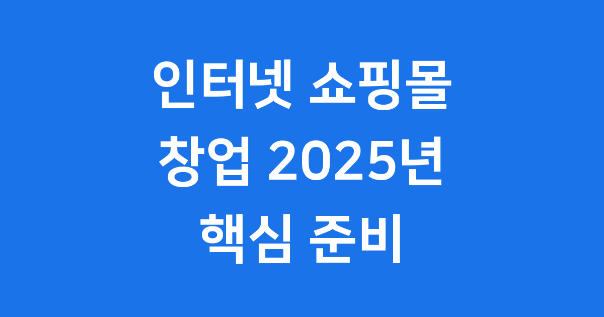인터넷 쇼핑몰 창업 2025년 핵심 준비