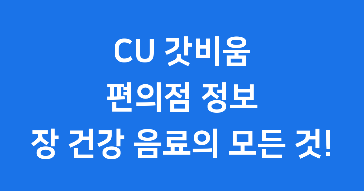 CU 갓비움 편의점 정보 장 건강 음료의 모든 것!