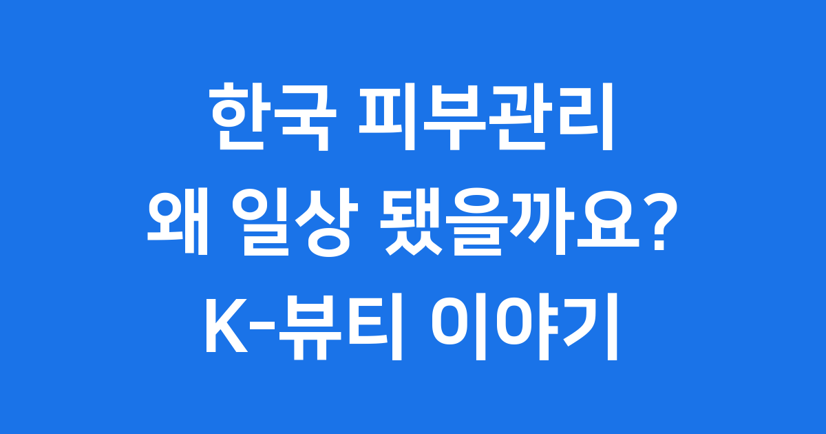 한국 피부관리 왜 일상 됐을까요?