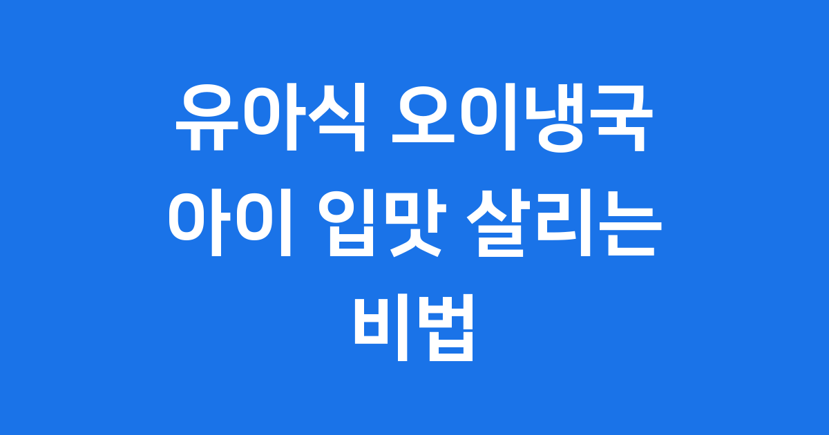유아식 오이냉국 레시피: 우리 아이 여름 입맛 살리는 시원한 한 그릇!