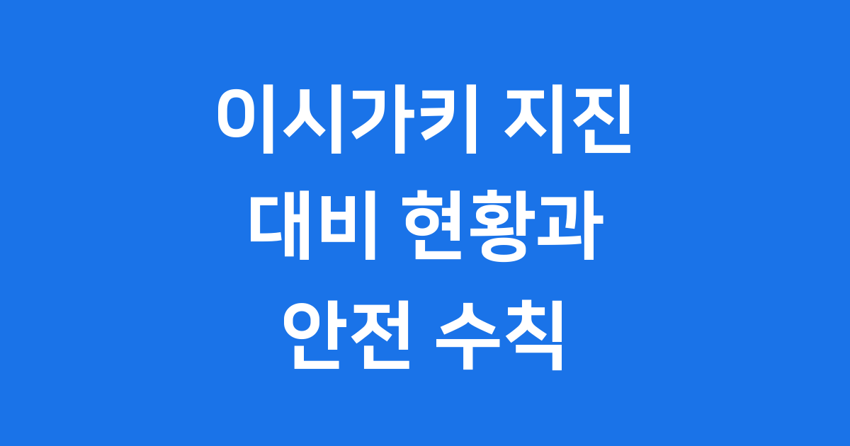 이시가키 지진 대비 현황과 안전 수칙