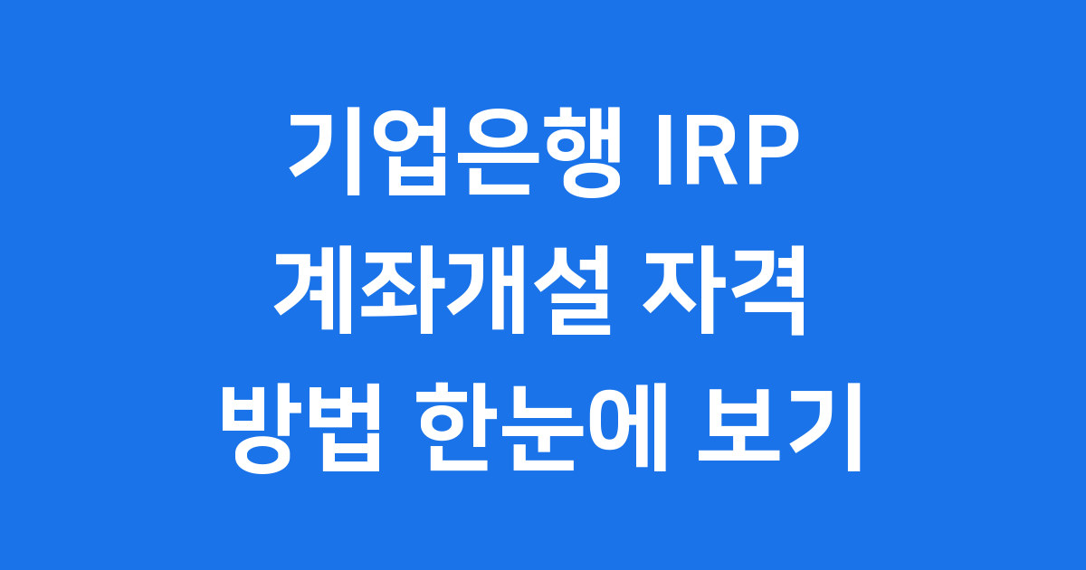 기업은행 IRP 계좌개설 자격 방법 한눈에 보기