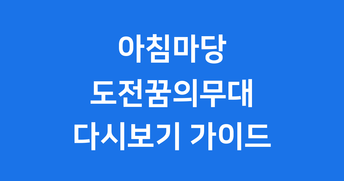아침마당 도전꿈의무대 다시보기 최신 출연자 정보