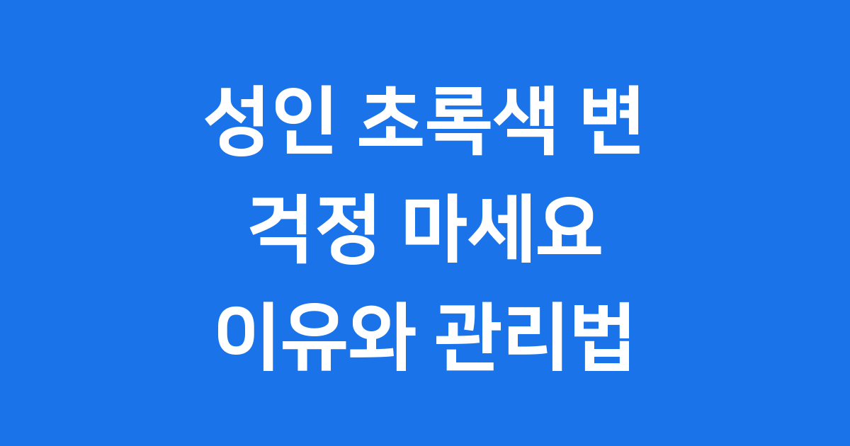 성인 초록색 변, 왜 생길까요? 걱정 말고 확인해보세요!