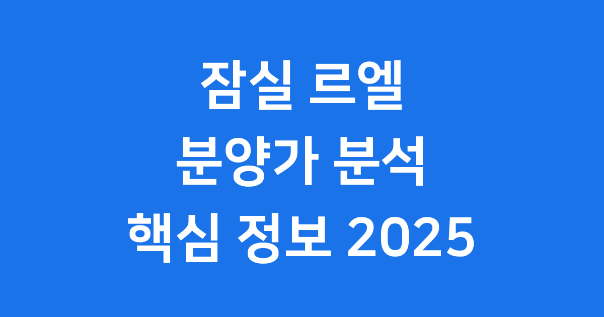 잠실 르엘 분양가 완벽 분석 청약 일정 핵심 정보 2025년
