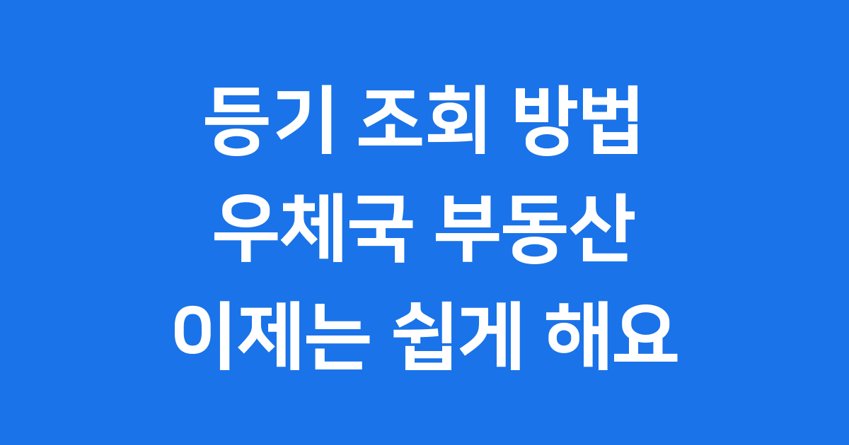 등기 조회 방법 우체국 부동산 2025년 완벽 정리